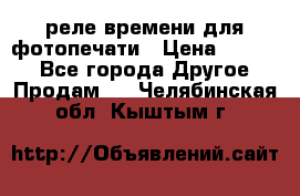 реле времени для фотопечати › Цена ­ 1 000 - Все города Другое » Продам   . Челябинская обл.,Кыштым г.